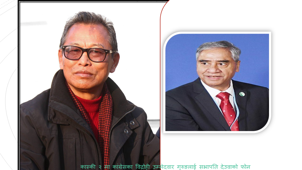 कास्की २ मा कांग्रेसका विद्रोही उम्मेदवार गुरुङलाई सभापति देउवाको फोन